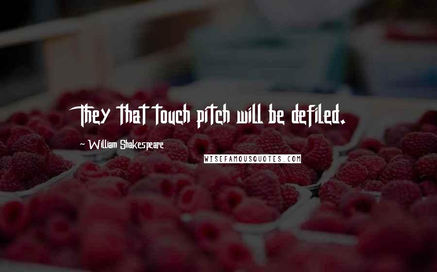 William Shakespeare Quotes: They that touch pitch will be defiled.