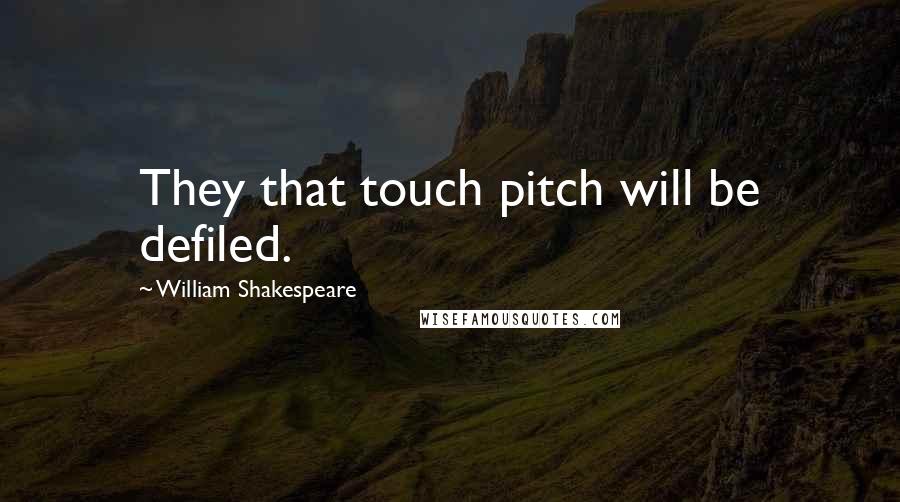 William Shakespeare Quotes: They that touch pitch will be defiled.