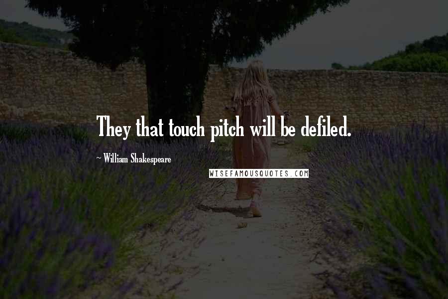 William Shakespeare Quotes: They that touch pitch will be defiled.