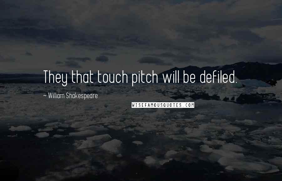William Shakespeare Quotes: They that touch pitch will be defiled.