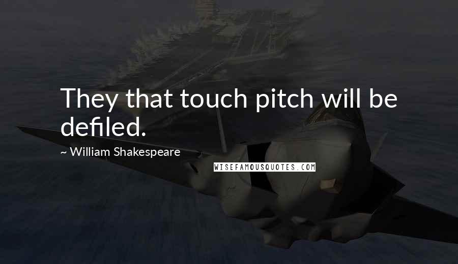 William Shakespeare Quotes: They that touch pitch will be defiled.