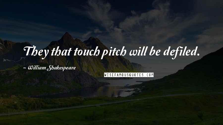 William Shakespeare Quotes: They that touch pitch will be defiled.