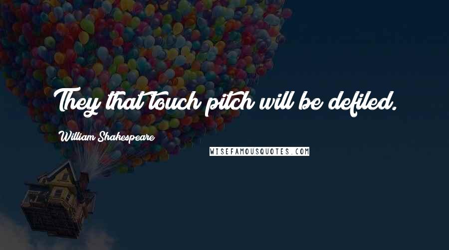 William Shakespeare Quotes: They that touch pitch will be defiled.