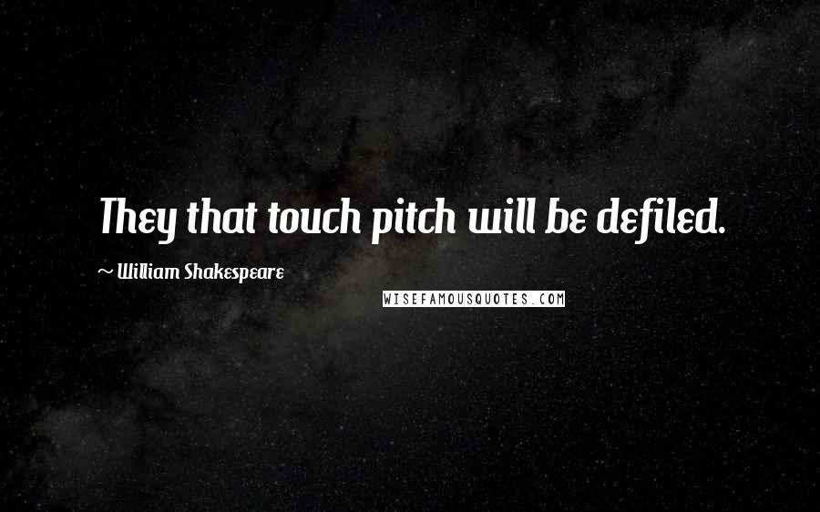 William Shakespeare Quotes: They that touch pitch will be defiled.