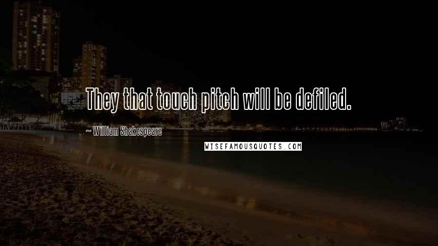 William Shakespeare Quotes: They that touch pitch will be defiled.