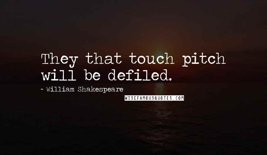 William Shakespeare Quotes: They that touch pitch will be defiled.