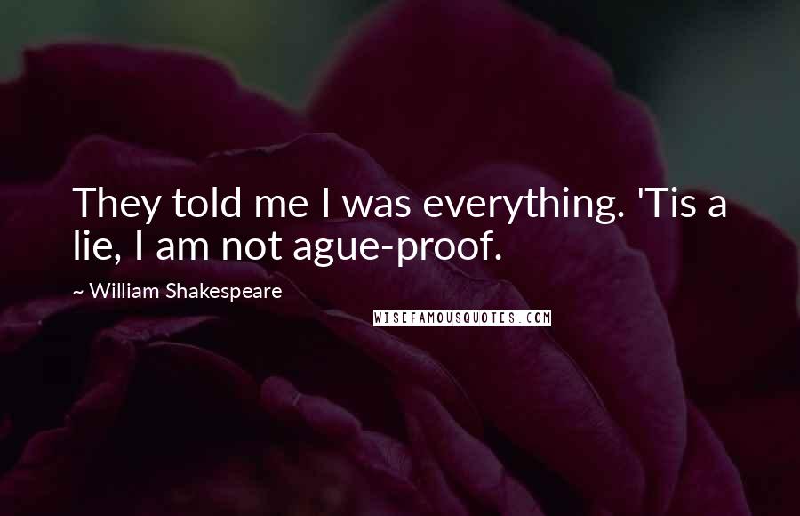 William Shakespeare Quotes: They told me I was everything. 'Tis a lie, I am not ague-proof.