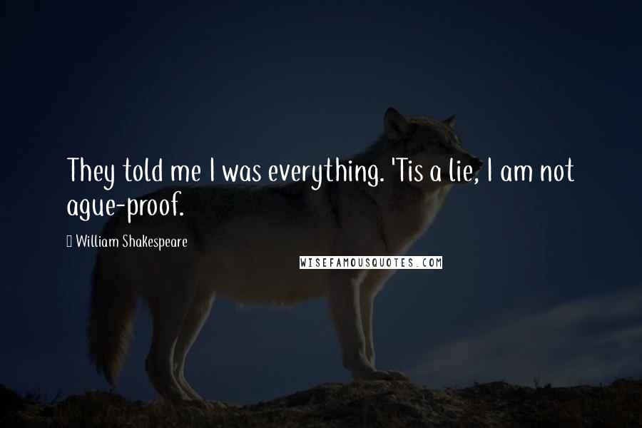 William Shakespeare Quotes: They told me I was everything. 'Tis a lie, I am not ague-proof.