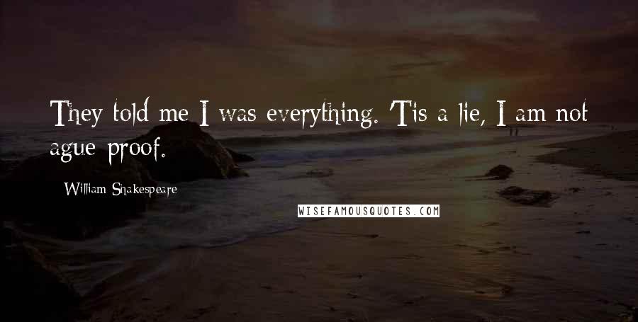 William Shakespeare Quotes: They told me I was everything. 'Tis a lie, I am not ague-proof.