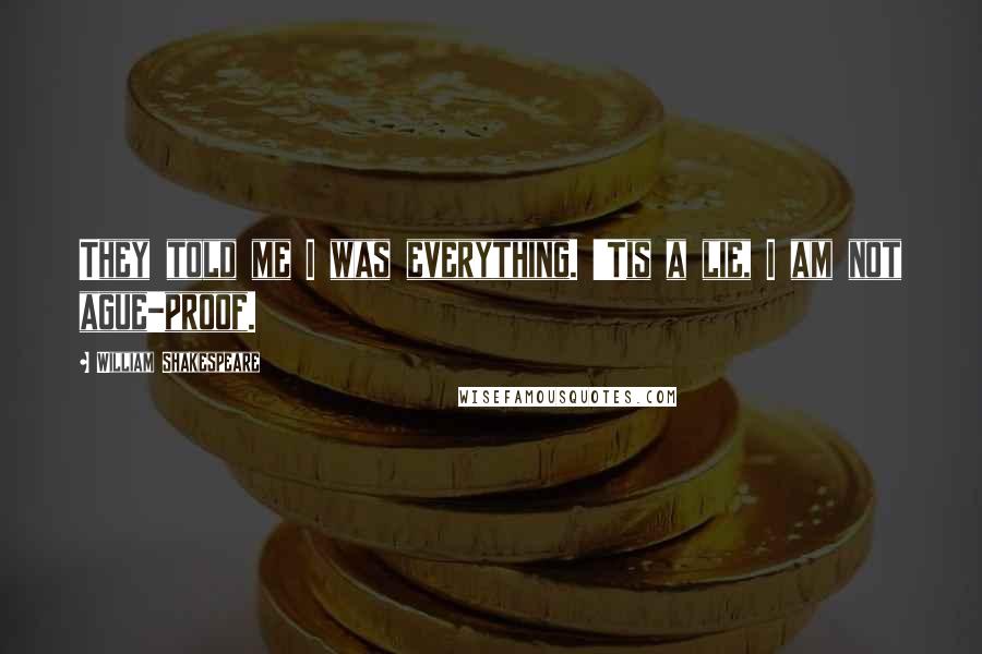 William Shakespeare Quotes: They told me I was everything. 'Tis a lie, I am not ague-proof.