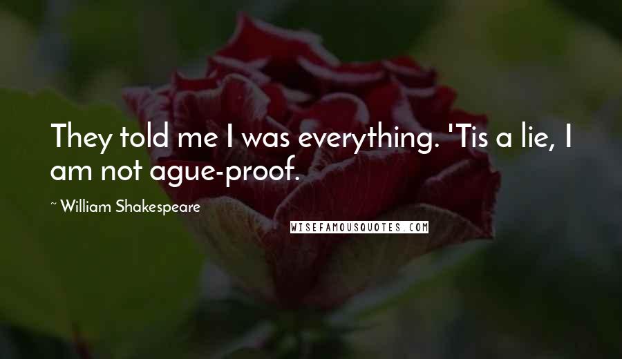 William Shakespeare Quotes: They told me I was everything. 'Tis a lie, I am not ague-proof.
