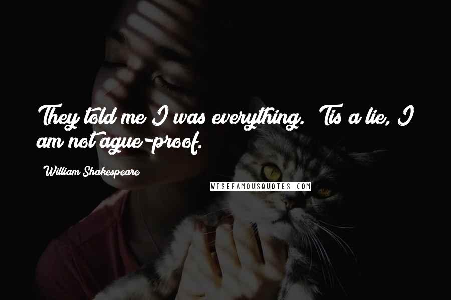 William Shakespeare Quotes: They told me I was everything. 'Tis a lie, I am not ague-proof.