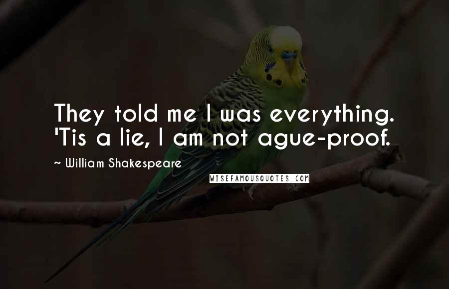William Shakespeare Quotes: They told me I was everything. 'Tis a lie, I am not ague-proof.
