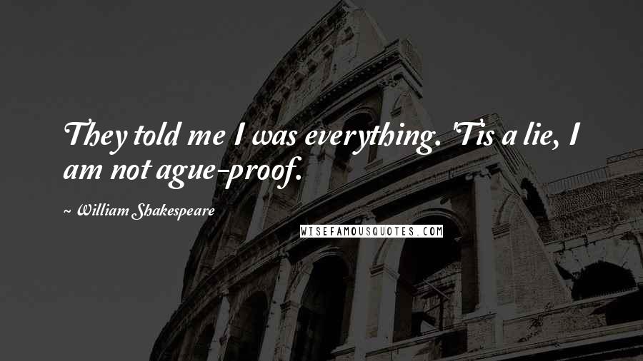 William Shakespeare Quotes: They told me I was everything. 'Tis a lie, I am not ague-proof.