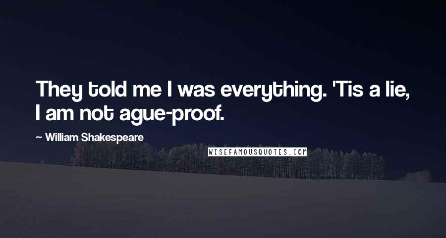 William Shakespeare Quotes: They told me I was everything. 'Tis a lie, I am not ague-proof.