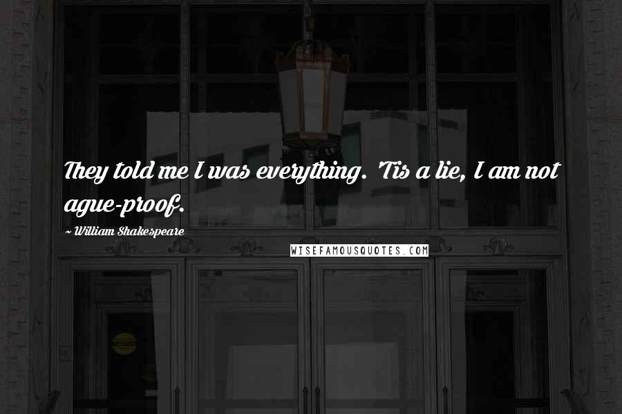 William Shakespeare Quotes: They told me I was everything. 'Tis a lie, I am not ague-proof.
