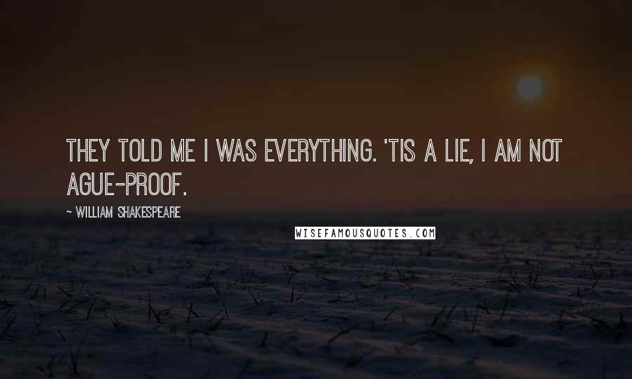William Shakespeare Quotes: They told me I was everything. 'Tis a lie, I am not ague-proof.