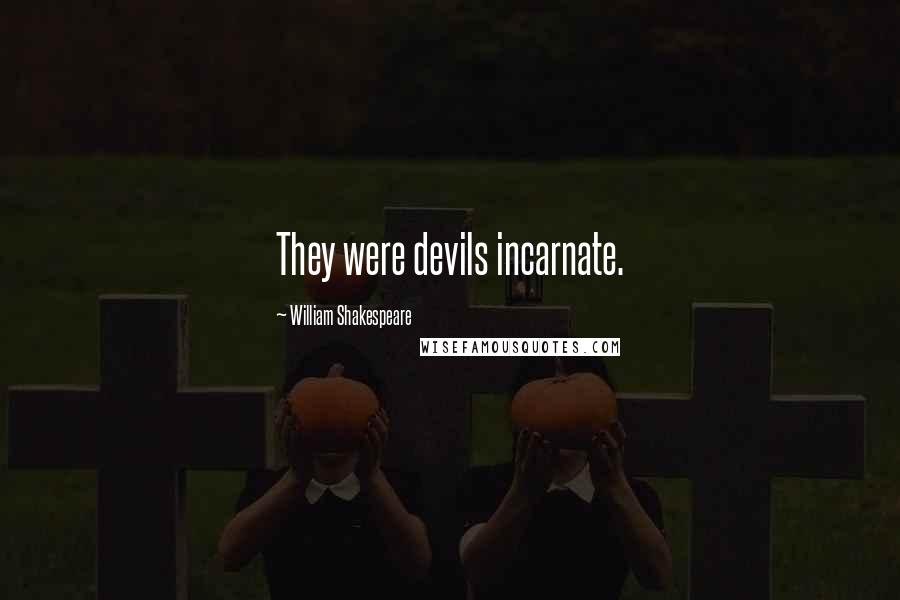 William Shakespeare Quotes: They were devils incarnate.