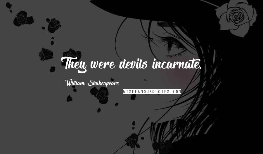 William Shakespeare Quotes: They were devils incarnate.