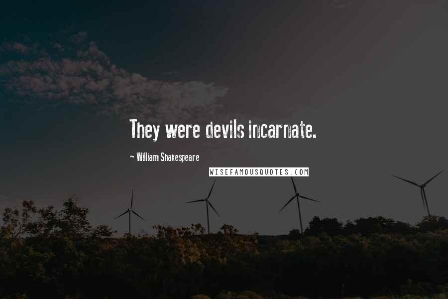 William Shakespeare Quotes: They were devils incarnate.