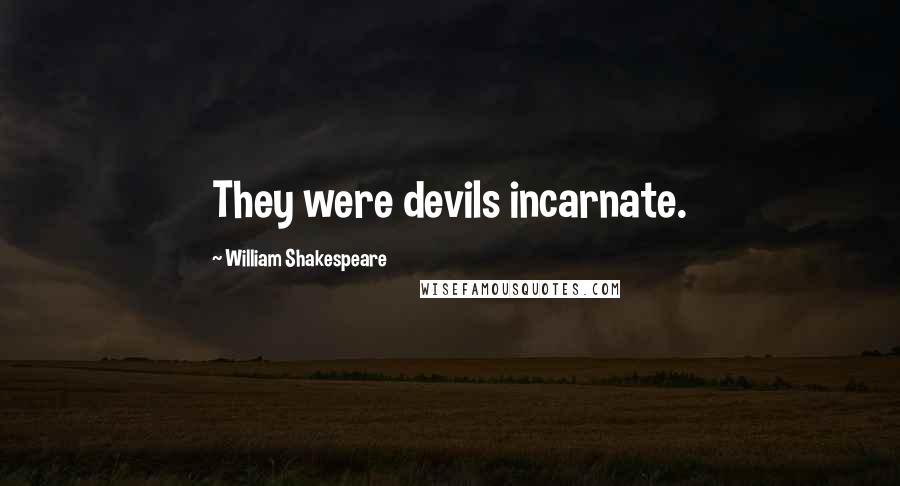 William Shakespeare Quotes: They were devils incarnate.