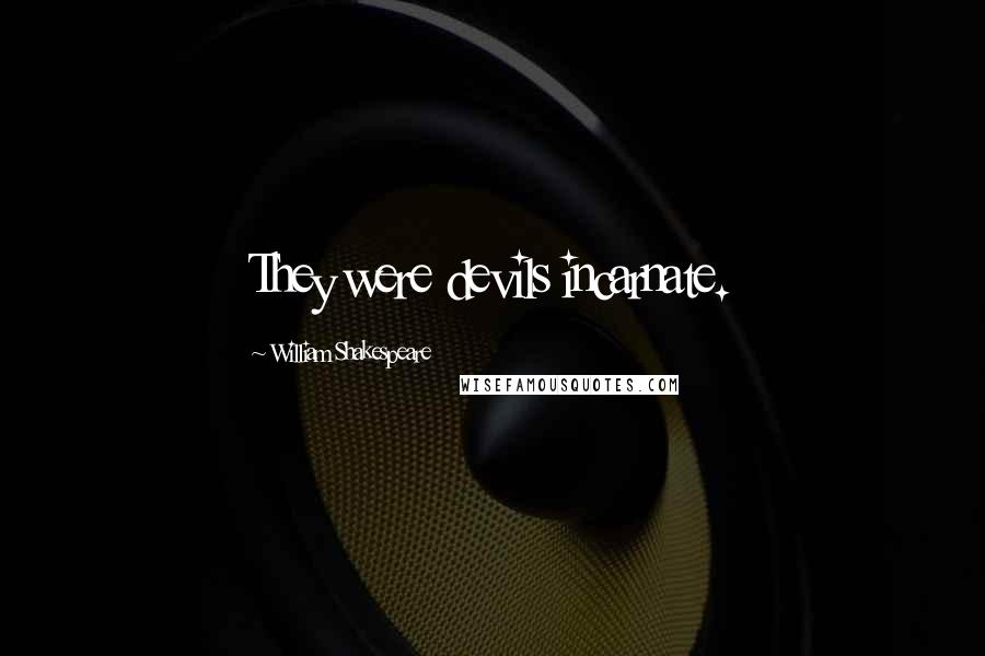 William Shakespeare Quotes: They were devils incarnate.