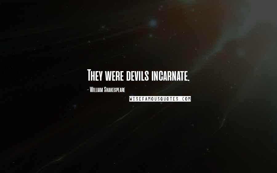 William Shakespeare Quotes: They were devils incarnate.