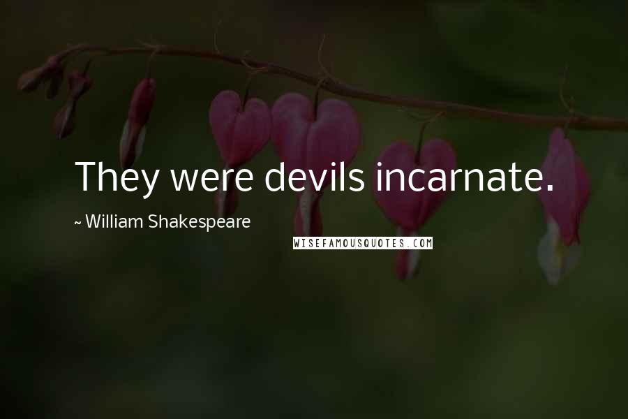 William Shakespeare Quotes: They were devils incarnate.