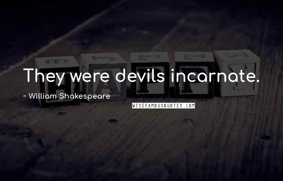 William Shakespeare Quotes: They were devils incarnate.