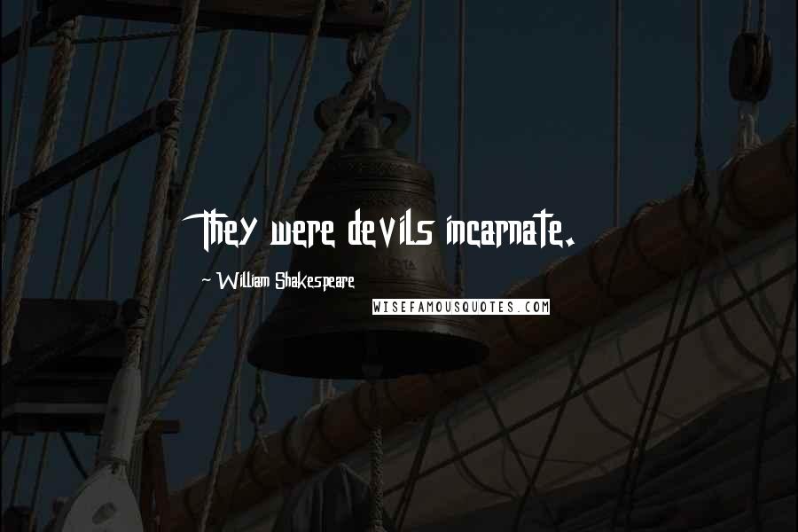 William Shakespeare Quotes: They were devils incarnate.