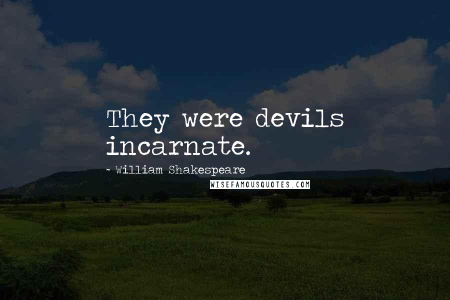 William Shakespeare Quotes: They were devils incarnate.