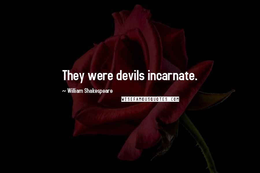 William Shakespeare Quotes: They were devils incarnate.