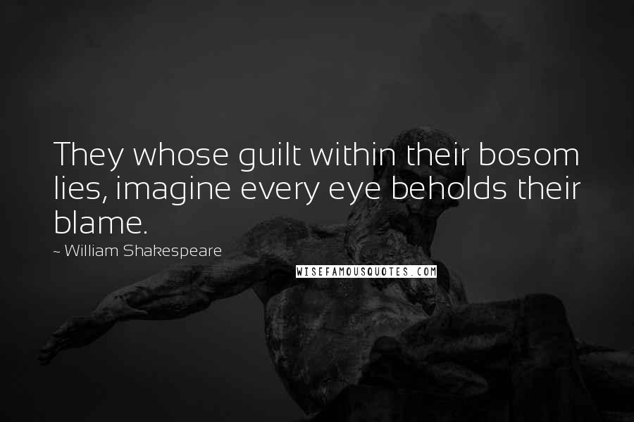 William Shakespeare Quotes: They whose guilt within their bosom lies, imagine every eye beholds their blame.