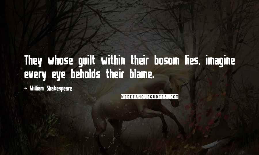 William Shakespeare Quotes: They whose guilt within their bosom lies, imagine every eye beholds their blame.