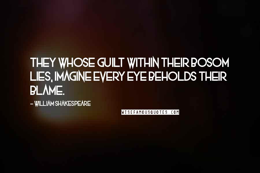 William Shakespeare Quotes: They whose guilt within their bosom lies, imagine every eye beholds their blame.