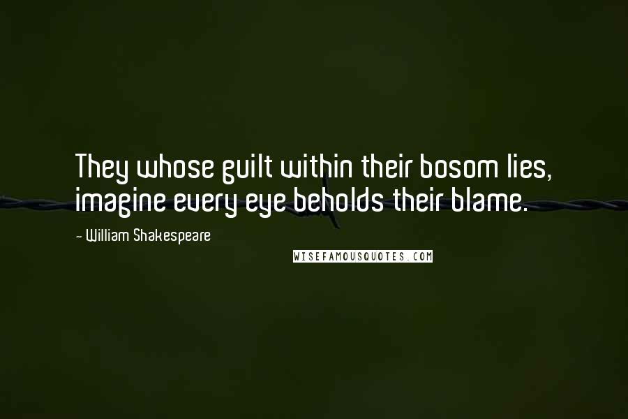 William Shakespeare Quotes: They whose guilt within their bosom lies, imagine every eye beholds their blame.