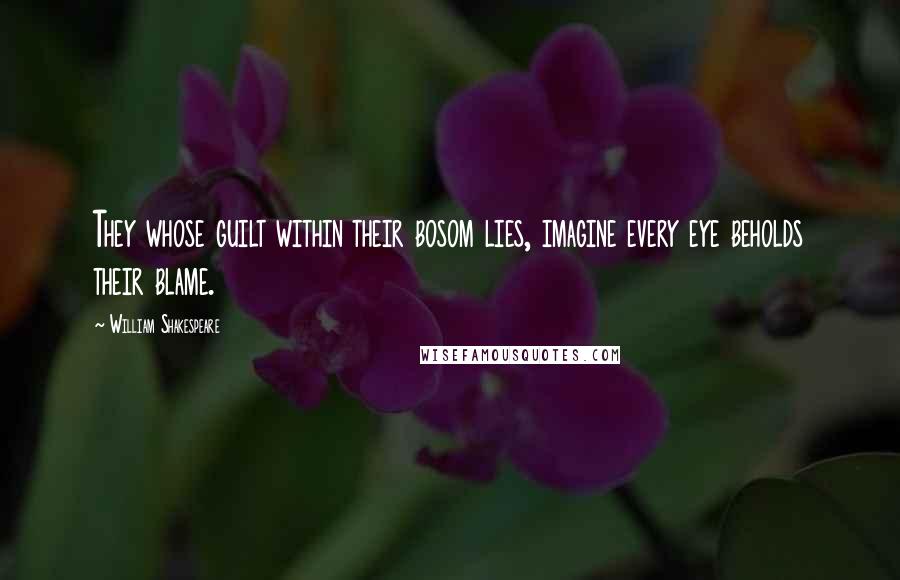 William Shakespeare Quotes: They whose guilt within their bosom lies, imagine every eye beholds their blame.