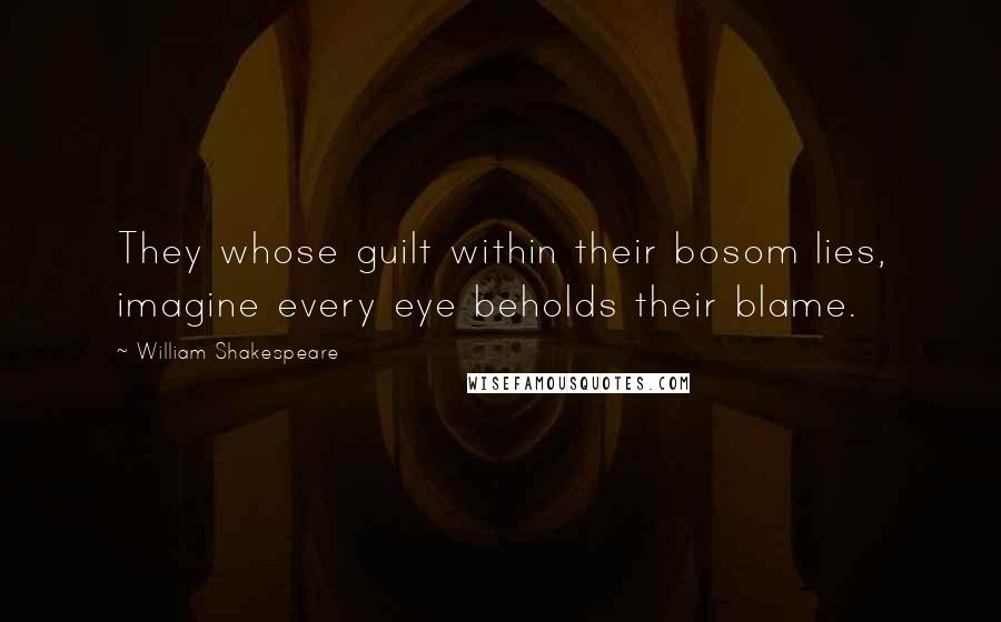 William Shakespeare Quotes: They whose guilt within their bosom lies, imagine every eye beholds their blame.