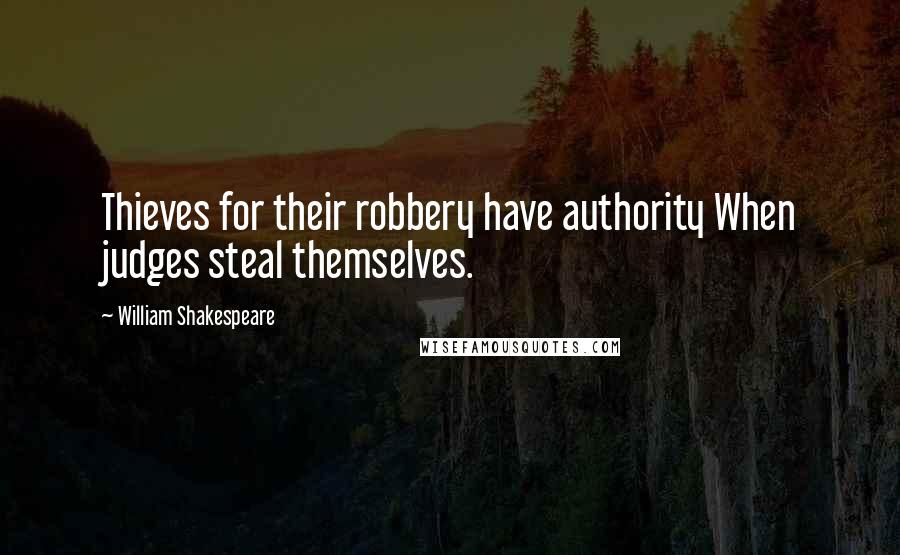 William Shakespeare Quotes: Thieves for their robbery have authority When judges steal themselves.