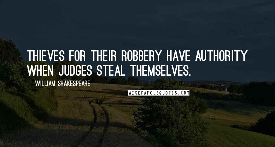 William Shakespeare Quotes: Thieves for their robbery have authority When judges steal themselves.