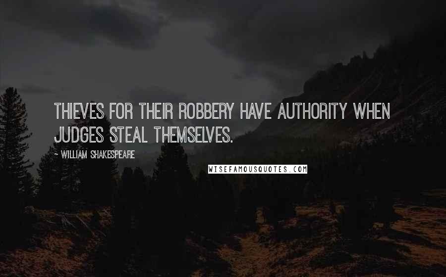 William Shakespeare Quotes: Thieves for their robbery have authority When judges steal themselves.