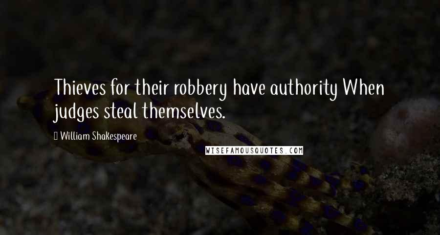 William Shakespeare Quotes: Thieves for their robbery have authority When judges steal themselves.