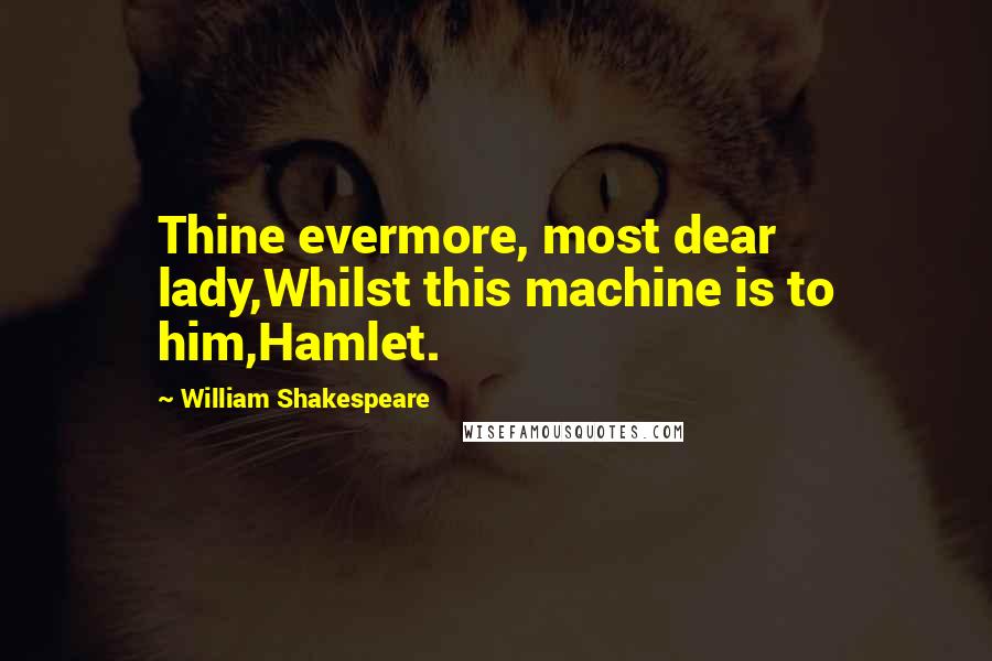 William Shakespeare Quotes: Thine evermore, most dear lady,Whilst this machine is to him,Hamlet.
