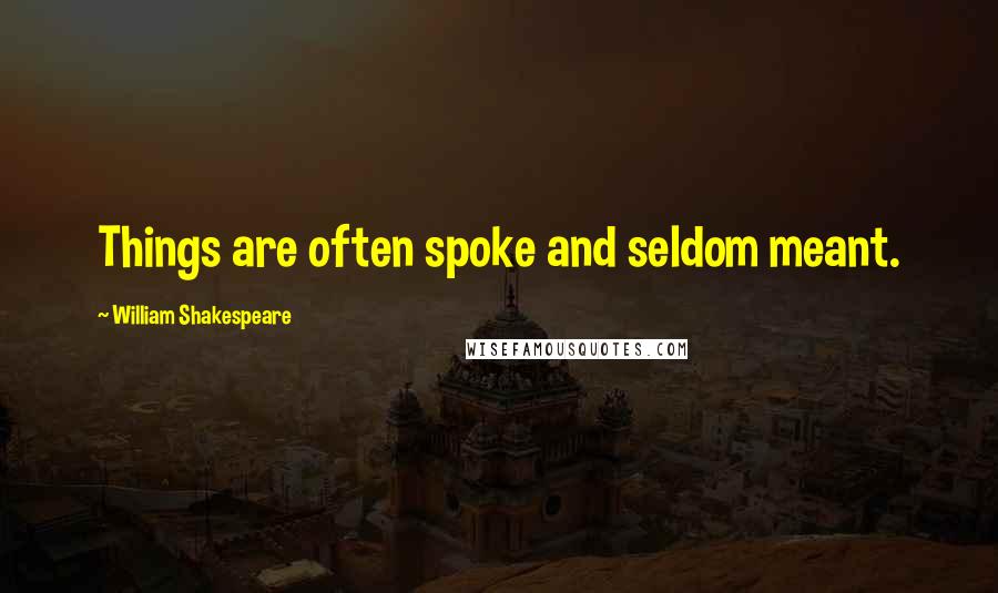 William Shakespeare Quotes: Things are often spoke and seldom meant.