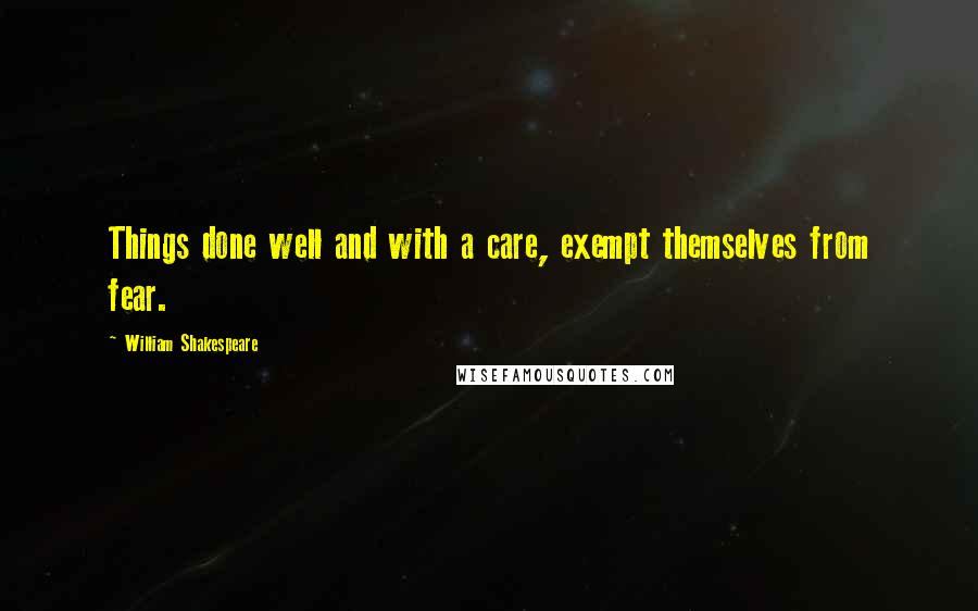 William Shakespeare Quotes: Things done well and with a care, exempt themselves from fear.