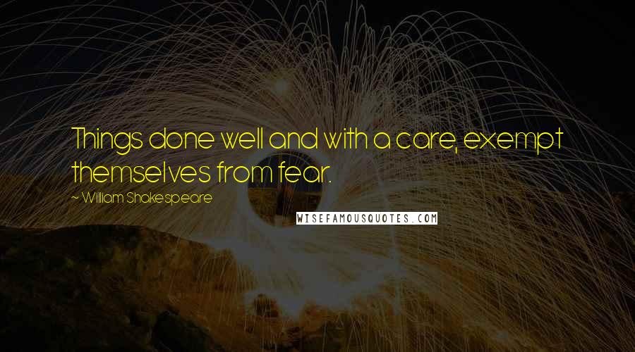 William Shakespeare Quotes: Things done well and with a care, exempt themselves from fear.