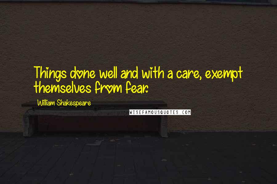 William Shakespeare Quotes: Things done well and with a care, exempt themselves from fear.