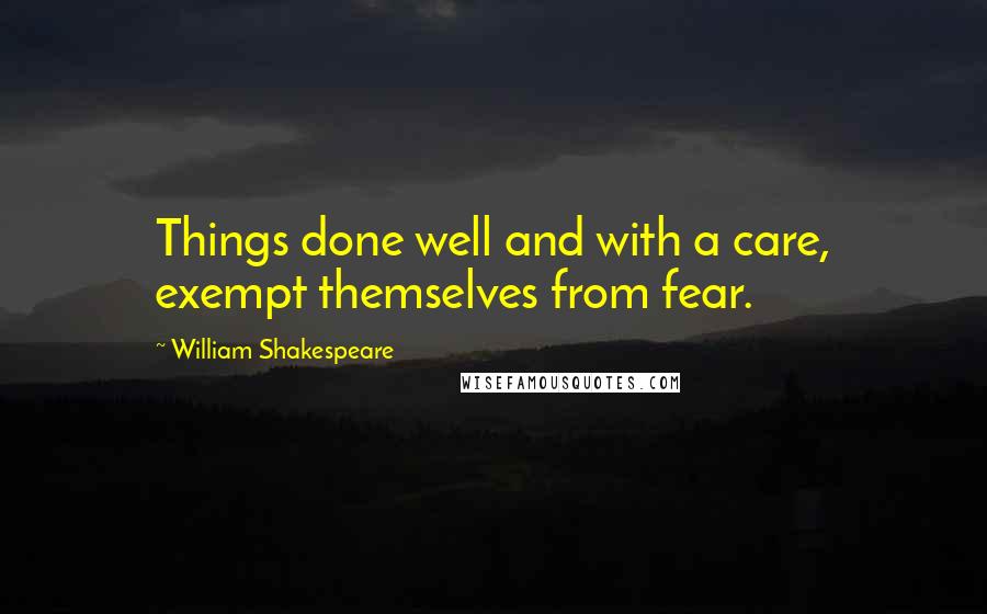 William Shakespeare Quotes: Things done well and with a care, exempt themselves from fear.