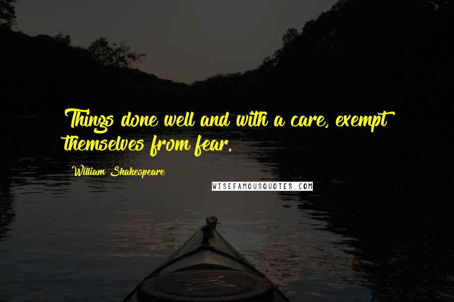 William Shakespeare Quotes: Things done well and with a care, exempt themselves from fear.