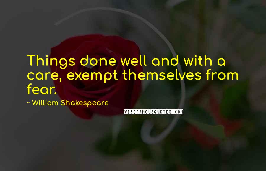William Shakespeare Quotes: Things done well and with a care, exempt themselves from fear.